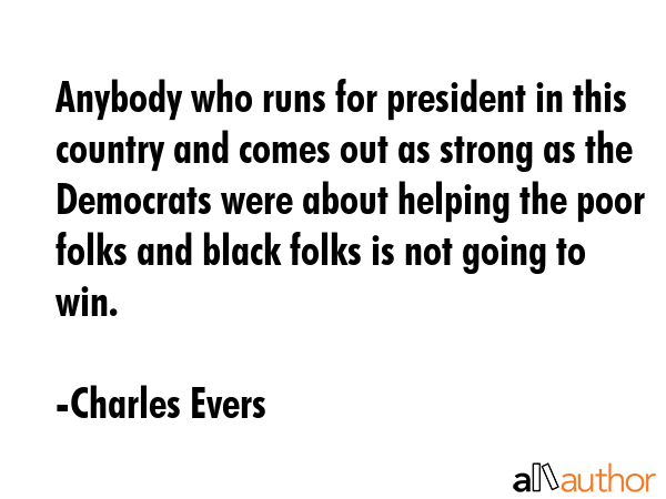 Anybody who runs for president in this country and comes out as strong as the Democrats were about... - Charles Evers Quote GIF