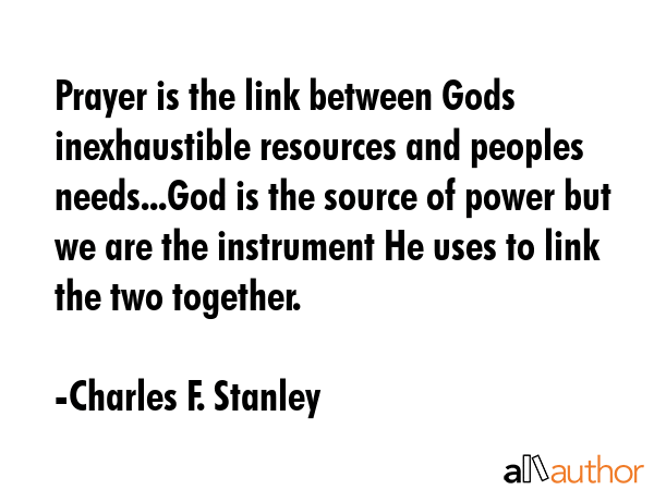 Prayer is the link between Gods inexhaustible resources and peoples needs...God is the source of... - Charles F. Stanley Quote GIF