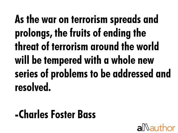 As the war on terrorism spreads and prolongs, the fruits of ending the threat of terrorism around... - Charles Foster Bass Quote GIF