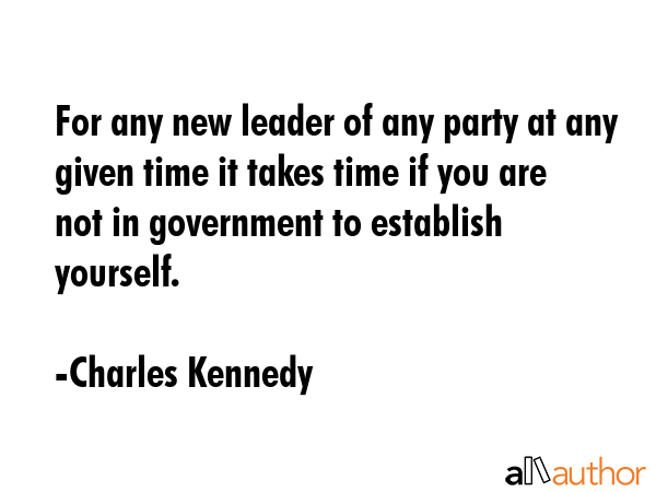 For any new leader of any party at any given time it takes time if you are not in government to... - Charles Kennedy Quote GIF