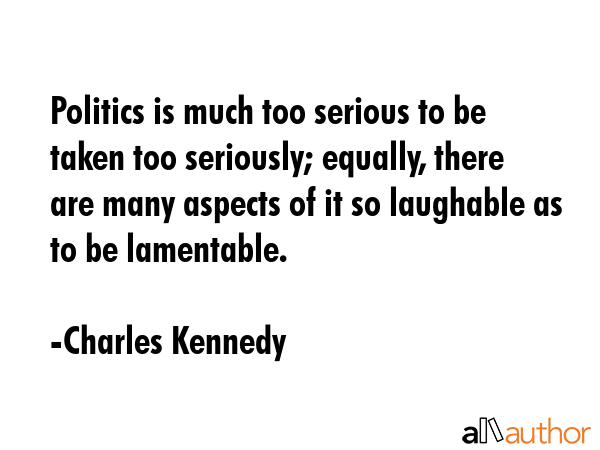 Politics is much too serious to be taken too seriously; equally, there are many aspects of it so... - Charles Kennedy Quote GIF
