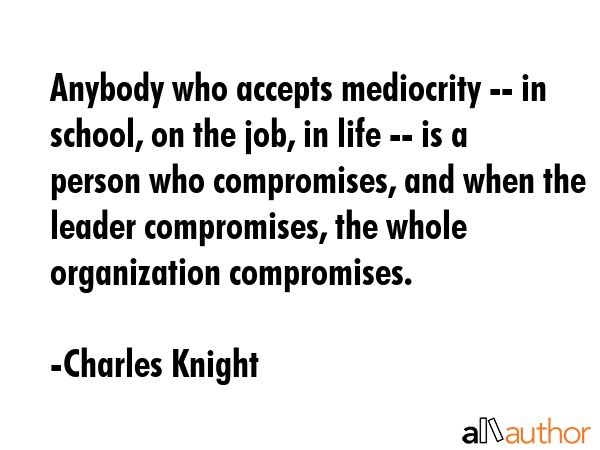 Anybody who accepts mediocrity -- in school, on the job, in life -- is a person who compromises,... - Charles Knight Quote GIF