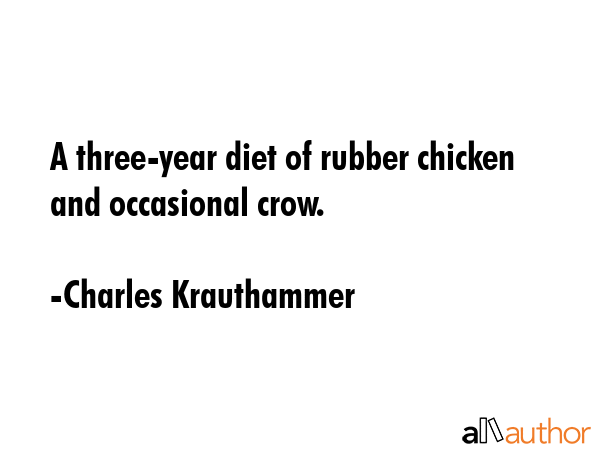 A three-year diet of rubber chicken and occasional crow. - Charles Krauthammer Quote GIF