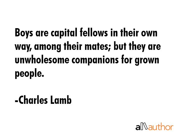 Boys are capital fellows in their own way, among their mates; but they are unwholesome companions... - Charles Lamb Quote GIF