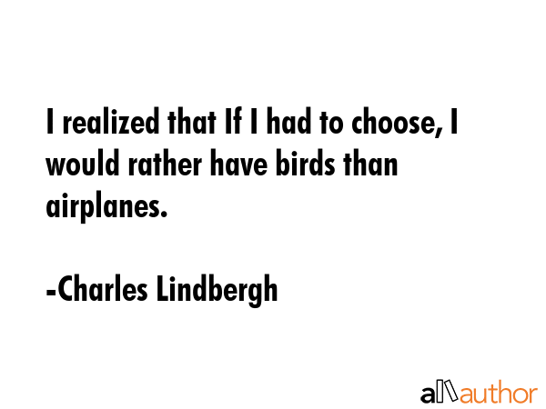 I realized that If I had to choose, I would rather have birds than airplanes. - Charles Lindbergh Quote GIF