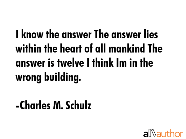 I know the answer The answer lies within the heart of all mankind The answer is twelve I think Im... - Charles M. Schulz Quote GIF