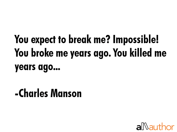 You expect to break me? Impossible! You broke me years ago. You killed me years ago... - Charles Manson Quote GIF