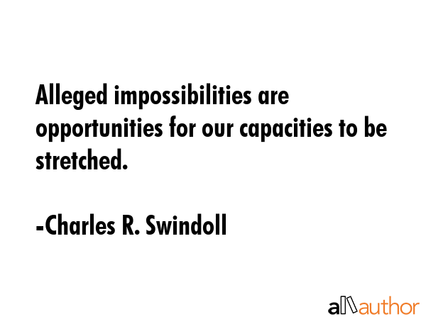 Alleged impossibilities are opportunities for our capacities to be stretched. - Charles R. Swindoll Quote GIF