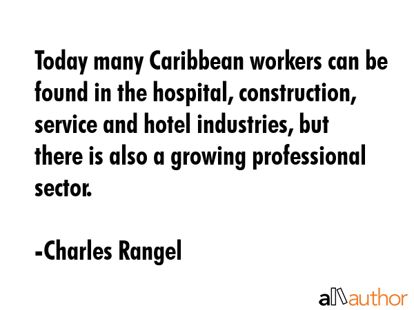 Today many Caribbean workers can be found in the hospital, construction, service and hotel... - Charles Rangel Quote GIF