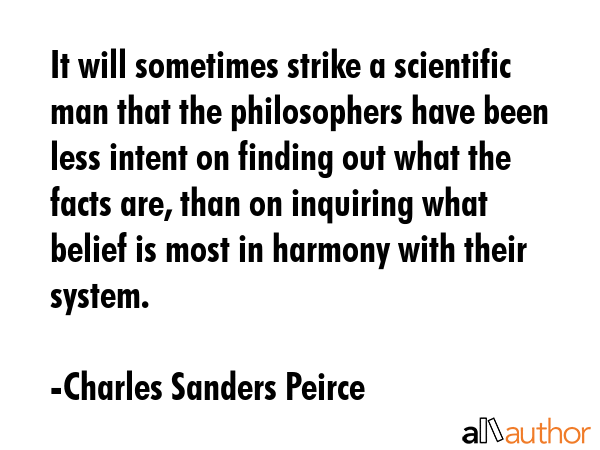 It will sometimes strike a scientific man that the philosophers have been less intent on finding... - Charles Sanders Peirce Quote GIF