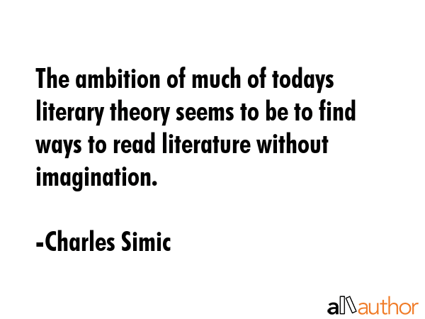 The ambition of much of todays literary theory seems to be to find ways to read literature without... - Charles Simic Quote GIF