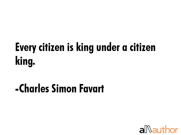 Every citizen is king under a citizen king. - Charles Simon Favart Quote GIF