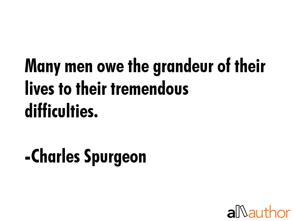 Many men owe the grandeur of their lives to their tremendous difficulties. - Charles Spurgeon Quote GIF
