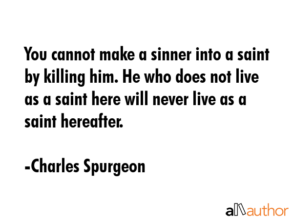 You cannot make a sinner into a saint by killing him. He who does not live as a saint here will... - Charles Spurgeon Quote GIF