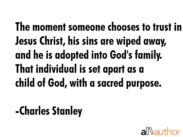 The moment someone chooses to trust in Jesus Christ, his sins are wiped away, and he is adopted... - Charles Stanley Quote GIF