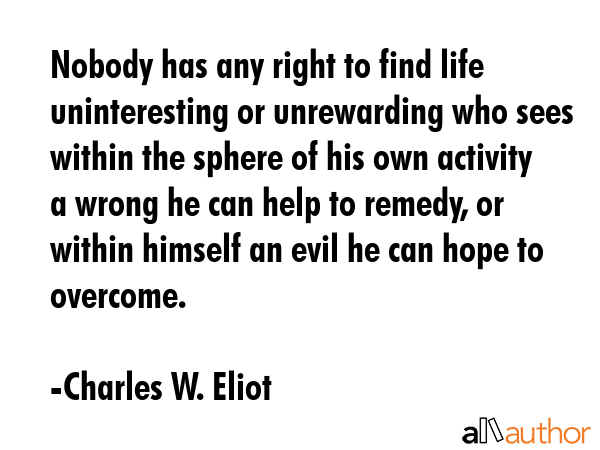 Nobody has any right to find life uninteresting or unrewarding who sees within the sphere of his... - Charles W. Eliot Quote GIF