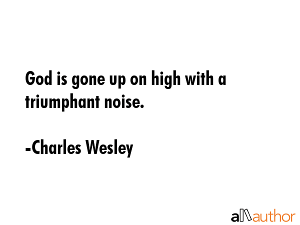 God is gone up on high with a triumphant noise. - Charles Wesley Quote GIF