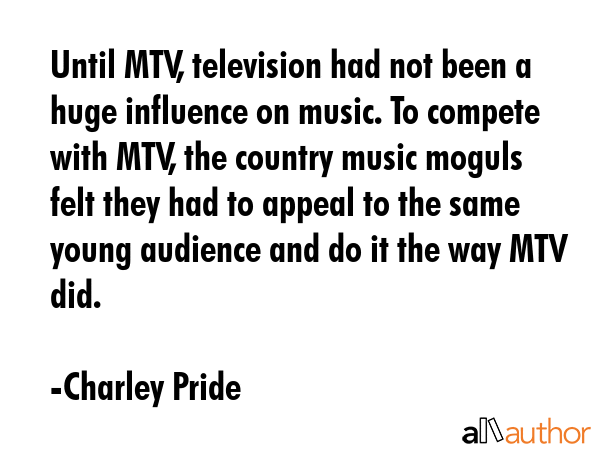 Until MTV, television had not been a huge influence on music. To compete with MTV, the country... - Charley Pride Quote GIF