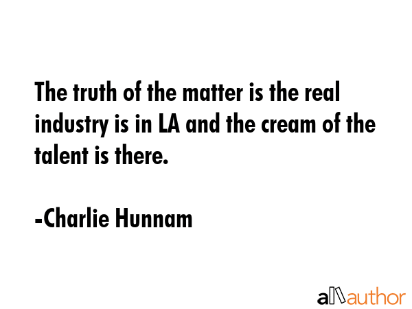 The truth of the matter is the real industry is in LA and the cream of the talent is there. - Charlie Hunnam Quote GIF