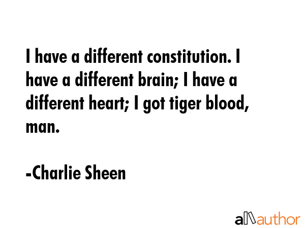 I have a different constitution. I have a different brain; I have a different heart; I got tiger... - Charlie Sheen Quote GIF