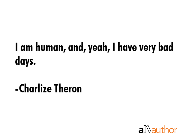 I am human, and, yeah, I have very bad days. - Charlize Theron Quote GIF
