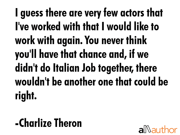 I guess there are very few actors that I\