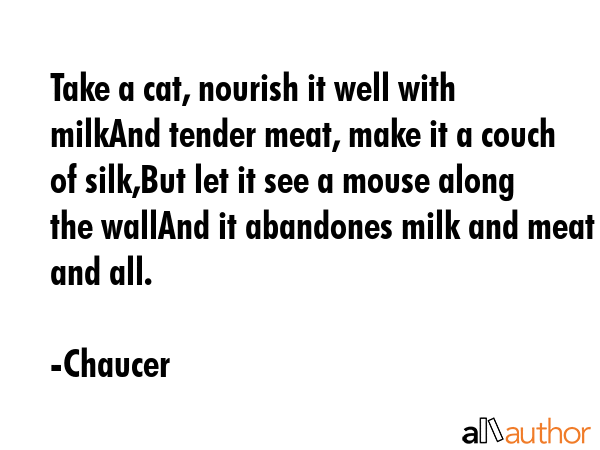 Take a cat, nourish it well with milkAnd tender meat, make it a couch of silk,But let it see a... - Chaucer Quote GIF