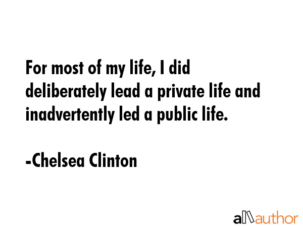 For most of my life, I did deliberately lead a private life and inadvertently led a public life. - Chelsea Clinton Quote GIF