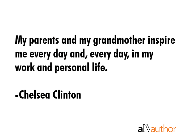 My parents and my grandmother inspire me every day and, every day, in my work and personal life. - Chelsea Clinton Quote GIF