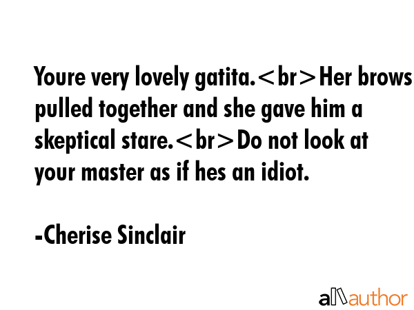Youre very lovely gatita.Her brows pulled together and she gave him a skeptical stare.Do not look... - Cherise Sinclair Quote GIF