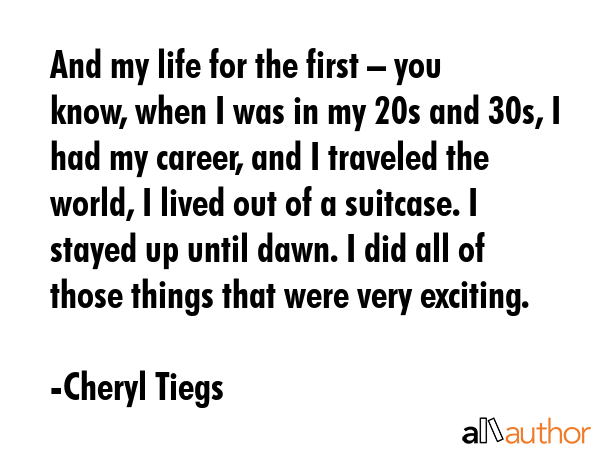 And my life for the first – you know, when I was in my 20s and 30s, I had my career, and I... - Cheryl Tiegs Quote GIF