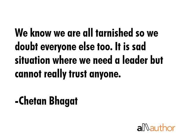 We know we are all tarnished so we doubt everyone else too. It is sad situation where we need a... - Chetan Bhagat Quote GIF