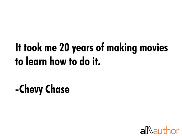 It took me 20 years of making movies to learn how to do it. - Chevy Chase Quote GIF