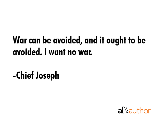 War can be avoided, and it ought to be avoided. I want no war. - Chief Joseph Quote GIF
