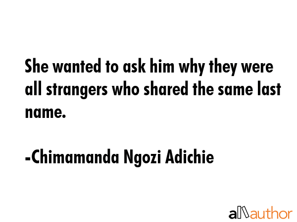 She wanted to ask him why they were all strangers who shared the same last name. - Chimamanda Ngozi Adichie Quote GIF