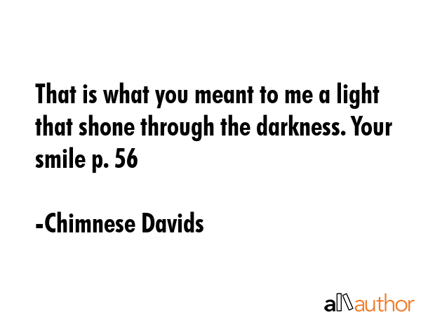 That is what you meant to me a light that shone through the darkness. Your smile p. 56 - Chimnese Davids Quote GIF