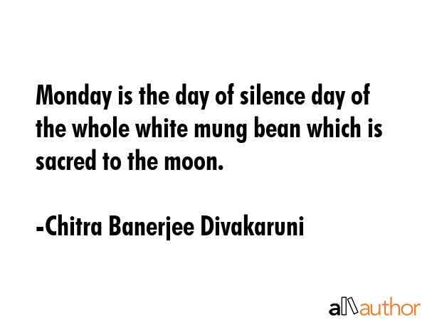 Monday is the day of silence day of the whole white mung bean which is sacred to the moon. - Chitra Banerjee Divakaruni Quote GIF