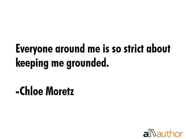 Everyone around me is so strict about keeping me grounded. - Chloe Moretz Quote GIF