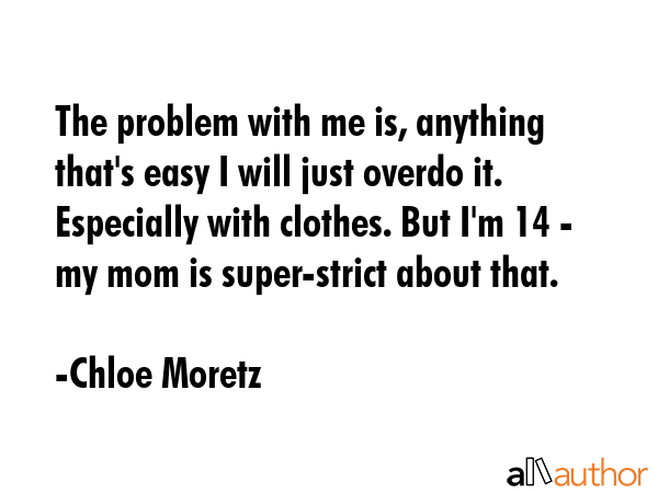 The problem with me is, anything that\