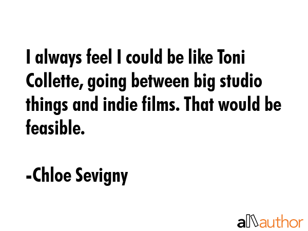 I always feel I could be like Toni Collette, going between big studio things and indie films. That... - Chloe Sevigny Quote GIF