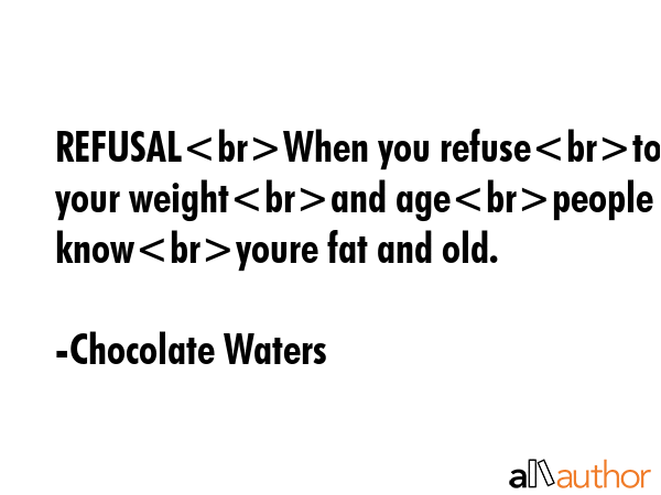 REFUSALWhen you refuseto tell your weightand agepeople knowyoure fat and old. - Chocolate Waters Quote GIF