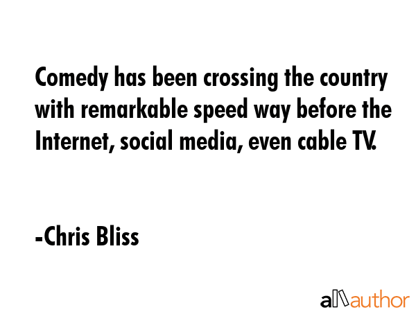 Comedy has been crossing the country with remarkable speed way before the Internet, social media, even cable TV. - Chris Bliss Quote