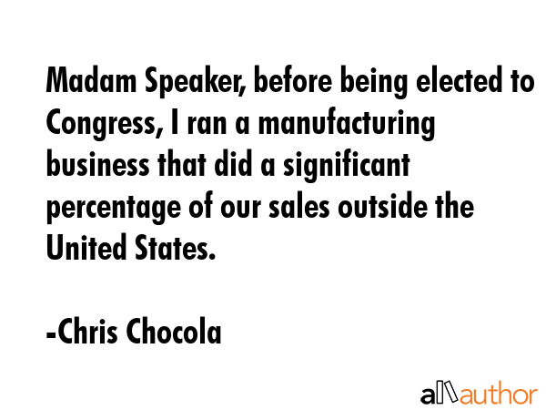 Madam Speaker, before being elected to Congress, I ran a manufacturing business that did a... - Chris Chocola Quote GIF
