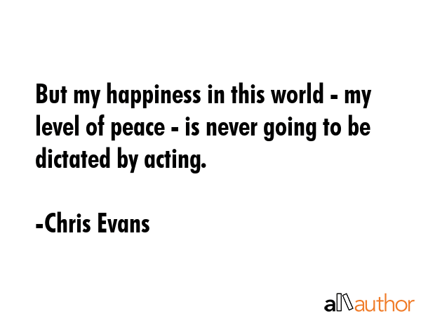 But my happiness in this world - my level of peace - is never going to be dictated by acting. - Chris Evans Quote GIF