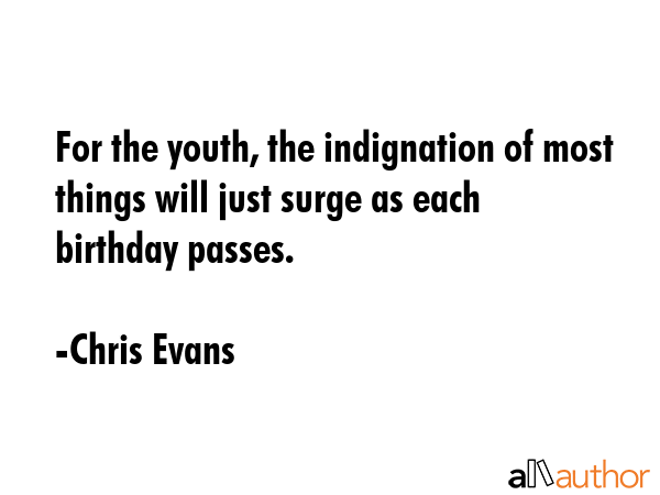 For the youth, the indignation of most things will just surge as each birthday passes. - Chris Evans Quote GIF