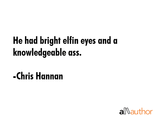 He had bright elfin eyes and a knowledgeable ass. - Chris Hannan Quote GIF