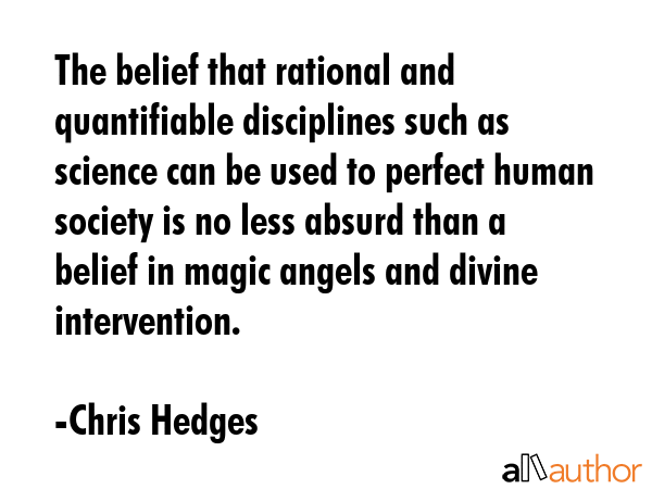 The belief that rational and quantifiable disciplines such as science can be used to perfect human... - Chris Hedges Quote GIF