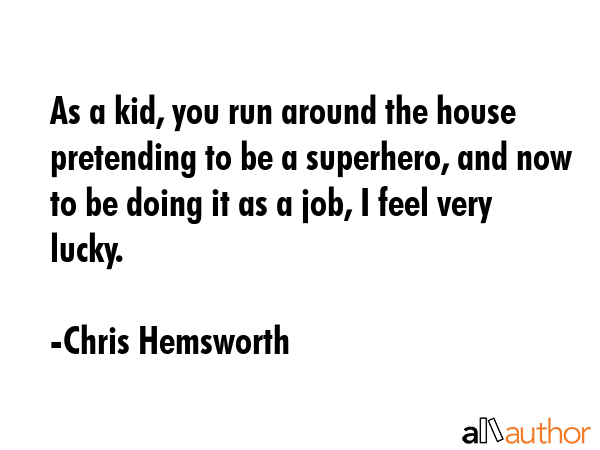 As a kid, you run around the house pretending to be a superhero, and now to be doing it as a job, I... - Chris Hemsworth Quote GIF