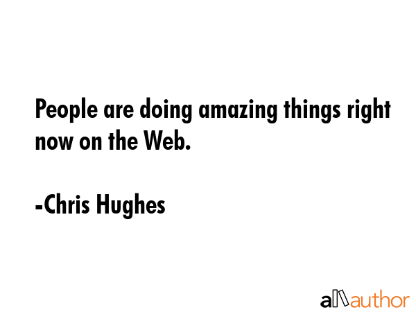 People are doing amazing things right now on the Web. - Chris Hughes Quote GIF