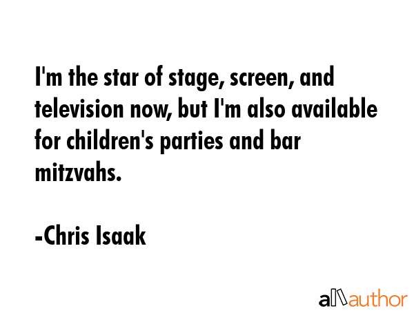 I\'m the star of stage, screen, and television now, but I\'m also available for children\'s parties and bar mitzvahs. - Chris Isaak Quote